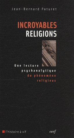 Incroyables religions. Une lecture psychanalytique du phénomène religieux