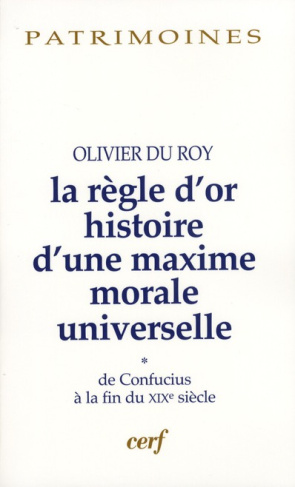 La règle d'or, histoire d'une maxime morale universelle. Volume 1, De Confucius à la fin du XIXe siè
