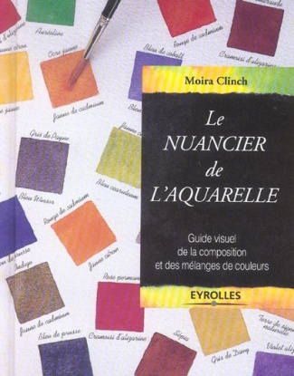 Le nuancier de l'aquarelle. Guide visuel de la composition et des mélanges de couleurs, 3e édition