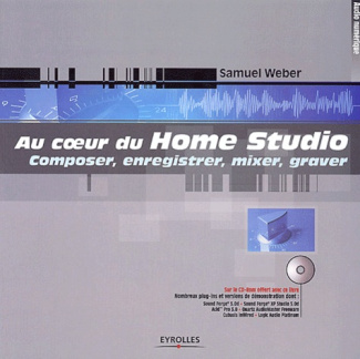 Au coeur du Home Studio. Composer, enregistrer, mixer, graver, Avec CD-ROM