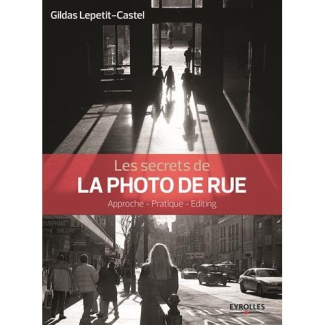Les secrets de la photo de rue. Approche, pratique, éditing