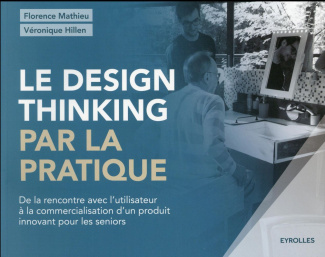 Le design thinking par la pratique. De la rencontre avec l'utilisateur à la commercialisation d'un p