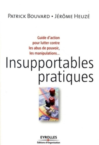Insupportables pratiques. Guide d'action pour lutter contre les abus de pouvoir, les manipulations..