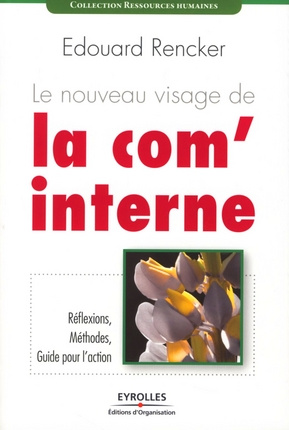Le nouveau visage de la com' interne. Réflexions, méthodes et guide pour l'action