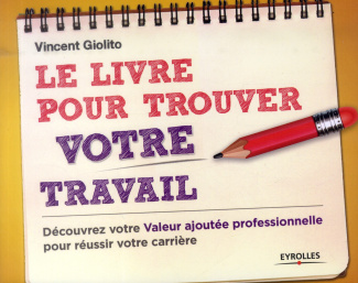 Le livre pour trouver votre travail. Découvrez votre valeur ajoutée professionnelle pour réussir vot