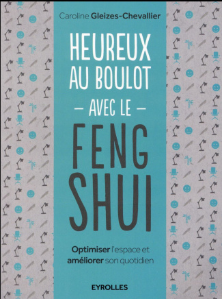 Heureux au boulot avec le Feng Shui. Optimiser l'espace et améliorer son quotidien