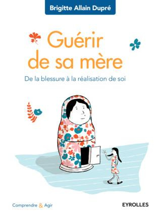 Guérir de sa mère. De la blessure à la réalisation de soi, 2e édition