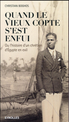 Quand le vieux copte s'est enfui. Ou l'histoire d'un chrétien d'Egypte en exil