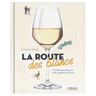 La route des blancs. A la découverte des terroirs et des appellations de France