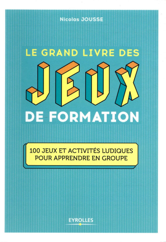 Le grand livre des jeux de formation. 100 jeux et activités ludiques pour apprendre en groupe