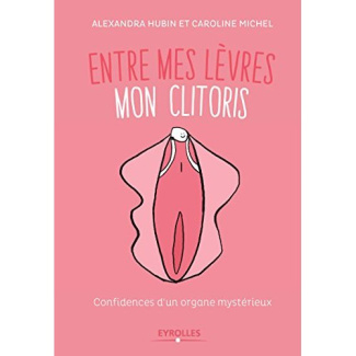 Entre mes lèvres mon clitoris. Confidences d'un organe mystérieux