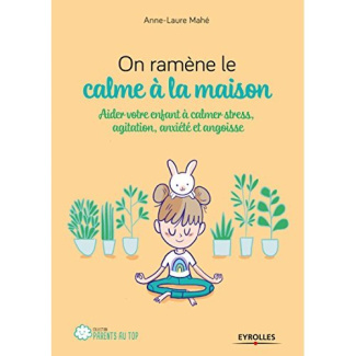 On ramène le calme à la maison. Aider son enfant à calmer stress, agitation, anxiété et angoisse