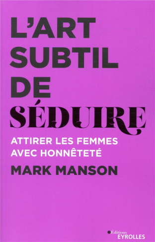 L'art subtil de séduire. Attirer les femmes avec honnêteté