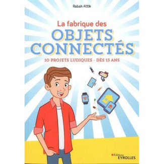 La fabrique des objets connectés. 10 projets ludiques dès 13 ans