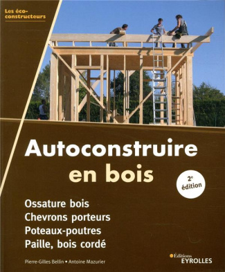 Autoconstruire en bois. Ossature bois, chevrons porteurs, poteaux-poutres, paille, bois cordé, 2e éd