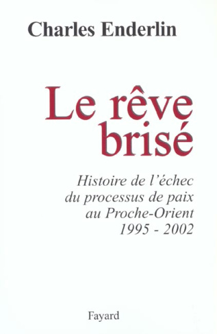 LE REVE BRISE - HISTOIRE DE L'ECHEC DU PROCESSUS DE PAIX AU PROCHE-ORIENT (1995-2002)