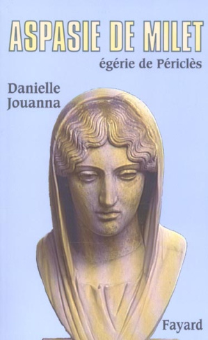 Aspasie de Milet. Egérie de Périclès, Histoire d'une femme, histoire d'un mythe