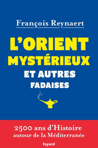 L'Orient mystérieux et autres fadaises. 2 500 ans d'Histoire autour de la Méditerranée