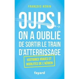 Oups, on a oublié de sortir le train d'atterrissage. Histoires vraies et insolites de l'aérien
