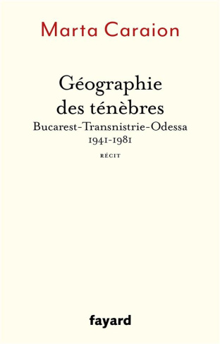Géographie des ténèbres. Bucarest-Transnistrie-Odessa 1941-1981