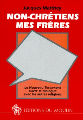 NON-CHRETIENS MES FRERES. Le Nouveau Testament ouvre le dialogue avec les autres religions