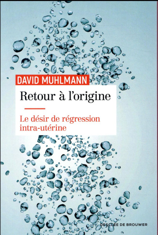 Retour à l'origine. Le désir de régression intra-utérine