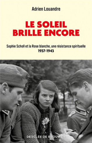 Le soleil brille encore. Sophie Scholl et la Rose blanche, une résistance spirituelle (1937-1943)