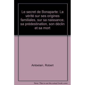 Le Secret de Bonaparte. La vérité sur ses origines familiales, sur sa naissance, sa prédestination,