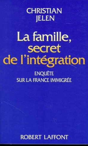 La famille, secret de l'intégration. Enquête sur la France immigrée