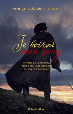 Je boirai mon sang. Armand de La Rouërie, rebelle en Haute-Bretagne et jusqu'en Amérique