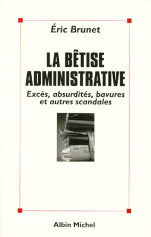 LA BETISE ADMINISTRATIVE. Excès, absurdités, bavures et autres scandales