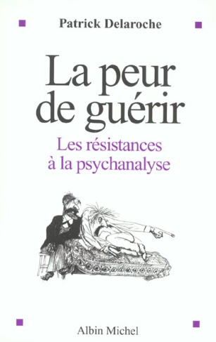 La peur de guérir. Les résistances à la psychanalyse