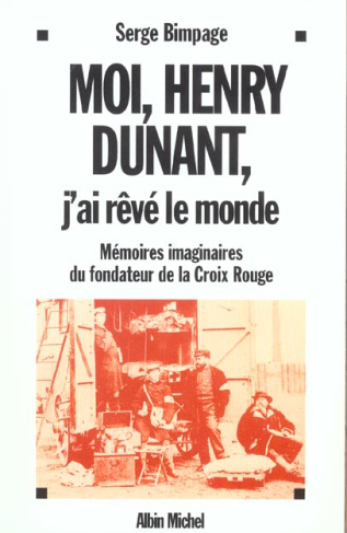 Moi, Henry Dunant, J'ai rêvé le monde. Mémoires imaginaires du fondateur de la Croix-Rouge.