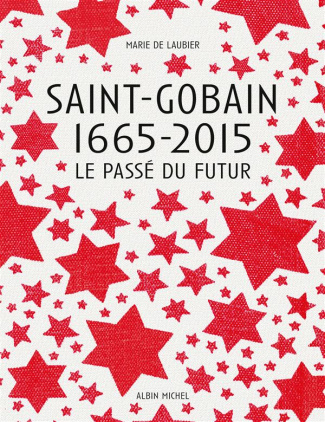 Saint-Gobain 1665-2015. Le passé du futur