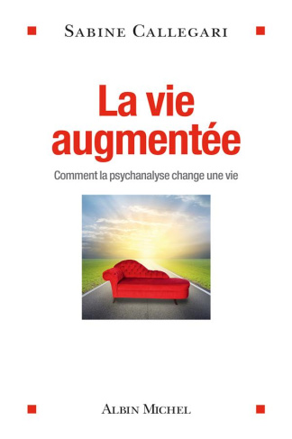 La vie augmentée. Comment la psychanalyse change une vie