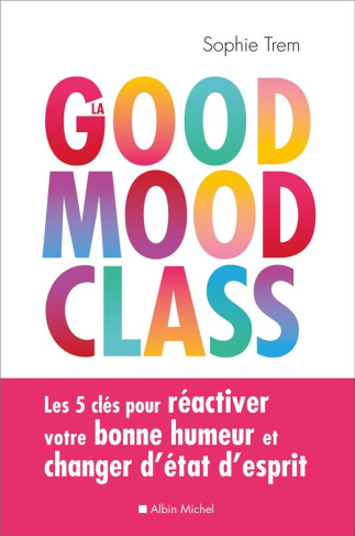 La good mood class. Les 5 clés pour réactiver votre bonne humeur et changer d'état d'esprit