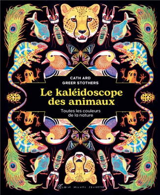 Le kaléidoscope des animaux. Toutes les couleurs de la nature