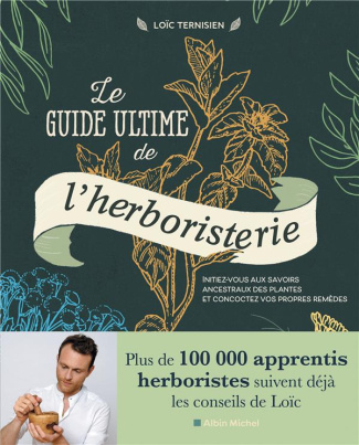 Le guide ultime de l'herboristerie. Initiez-vous aux savoirs ancestraux des plantes et concoctez vos