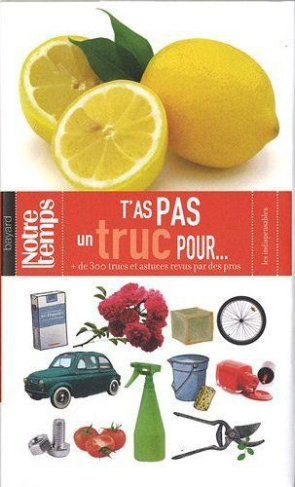 T'as pas un truc pour... / Plus de 300 trucs et astuces revus par des pros
