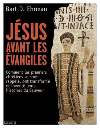 Jésus avant les Evangiles. Comment les premiers chrétiens se sont rappelés, ont transformé et invent