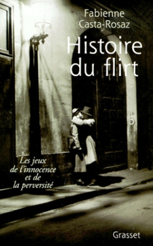 Histoire du flirt. Les jeux de l'innocence et de la perversité 1870-1968