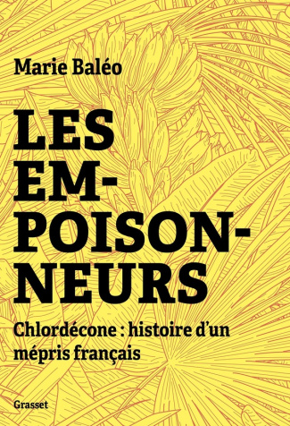 Les empoisonneurs. Chlordécone : Histoire d'un mépris français