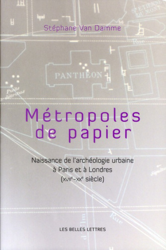 Métropoles de papier. Naissance de l'archéologie urbaine à Paris et à Londres (XVIIe-XXe siècle)