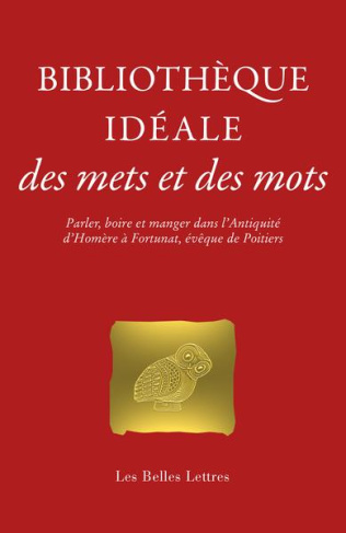 Bibliothèque idéale des mets et des mots. Parler, boire et manger dans l’Antiquité d’Homère à Fortun