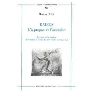 Kairos : L'à-propos et l'occasion. Le mot et la notion, d'Homère à la fin du IVe siècle avant J-C