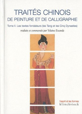 Traités chinois de peinture et de calligraphie. Tome 2, Les textes fondateurs (les Tang et les Cinq