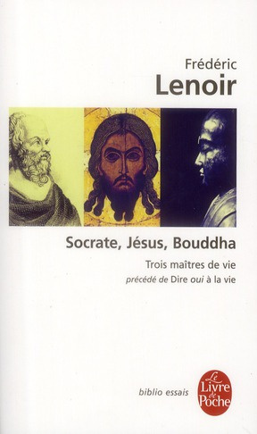 Socrate, Jésus, Bouddha. Trois maîtres de vie. Précédé de Dire oui à la vie