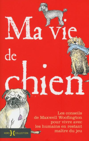 Ma vie de chien. Comment vivre avec les humains et les faire obéir à la patte et à l'oeil