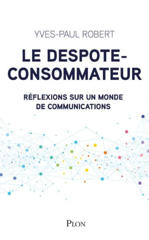 Le despote-consommateur, le chef d'entreprise et le french clic. Réflexions sur un monde de communic