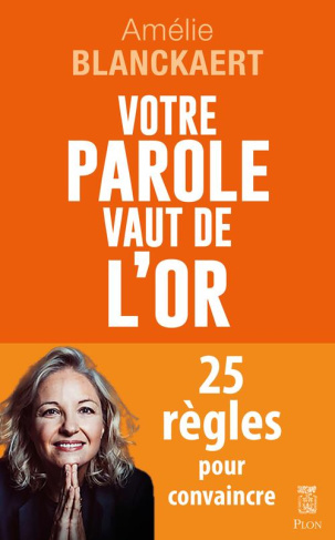 Votre parole vaut de l'or. 25 règles pour convaincre